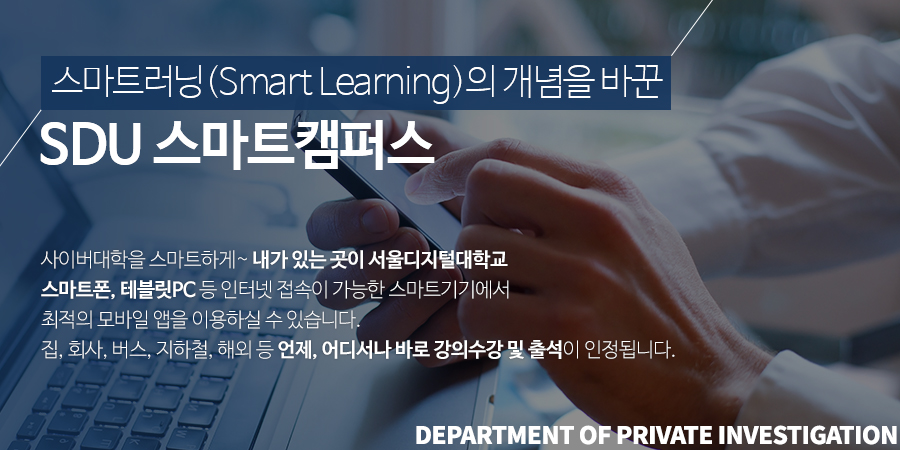 스마트러닝(Smart Learning)의 개념을 바꾼 SDU 스마트캠퍼스. 학기마다 실시되는아동학 전문 강사들의온·오프라인 특강에서최고의 명강의를들으실 수 있습니다. 사이버대학을 스마트하게~ 내가 있는 곳이 서울디지털대학교 스마트폰, 테블릿PC 등 인터넷 접속이 가능한 스마트기기에서 최적의 모바일 앱을 이용하실 수 있습니다. 집, 회사, 버스, 지하철, 해외 등 언제, 어디서나 바로 강의수강 및 출석이 인정됩니다.