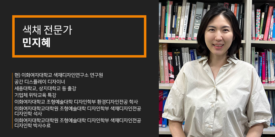 색채전문가, 민지혜 교수, 현)이화여자대학교 색채디자인연구소 연구원, 공간 디스플레이 디자이너, 세종대학교, 상지대학교 등 출강, 기업체 위탁교육 특강, 이화여자대학교 조형예술대학 디자인학부 환경디자인전공학사, 이화여자대학교대학원 조형예술대학 디자인학부 색채디자인전공 디자인학 석사, 이화여자대학교대학원 조형예술대학 디자인학부 색채디자인전공 디자인학 박사수료