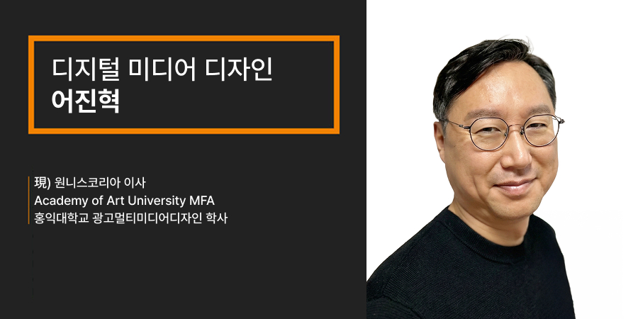 디지털 미디어 디자인 어진혁, 現) 원니스코리아 이사 Academy of Art University MFA 홍익대학교 광고멀티미디어디자인 학사