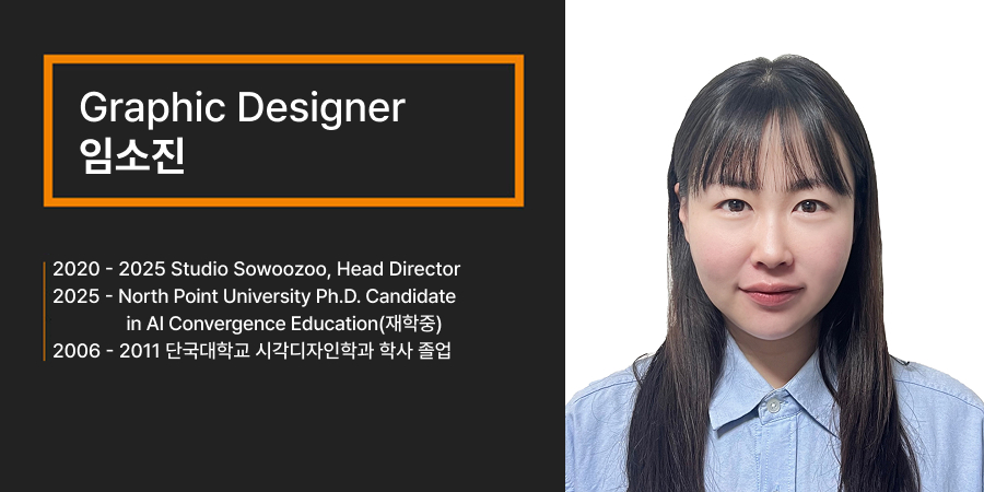 Graphic Designer 임소진, Studio Sowoozoo, Head Director, North Point University Ph.D. Candidate in AI Convergence Education(재학중), 단국대학교 시각디자인학과 학사 졸업