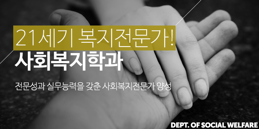 21세기 복지전문가! 사회복지학과 - 전문성과 실무능력을 갖춘 사회복지전문가 양성