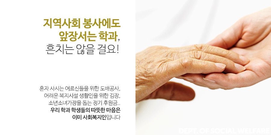 지역사회 봉사에도 앞장서는 학과, 흔치는 않을 걸요! 혼자 사시는 어르신들을 위한 도배공사,어려운 복지시설 생활인을 위한 김장,소년소녀가장을 돕는 정기 후원금..우리 학과 학생들의 따뜻한 마음은 이미 사회복지인입니다.