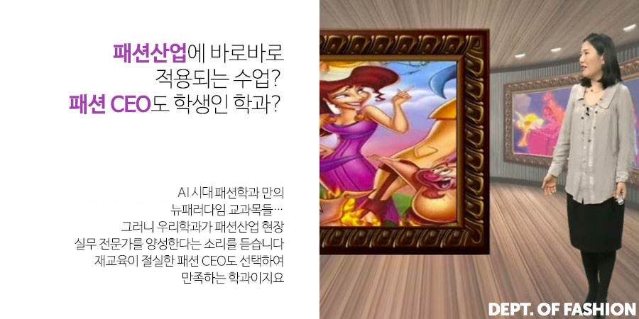 패션사업에 바로바로 적용되는 수업? 패션CEO도 학생인 학과- AI 시대 패션학과만의 뉴패러다임 교과목들. 그러니 우리학과가 패션산업 현장실무 전문가를 양성한다는 소리를 듣습니다. 재교육이 절실한 패션CEO도 선택하여 만족하는 학과이지요